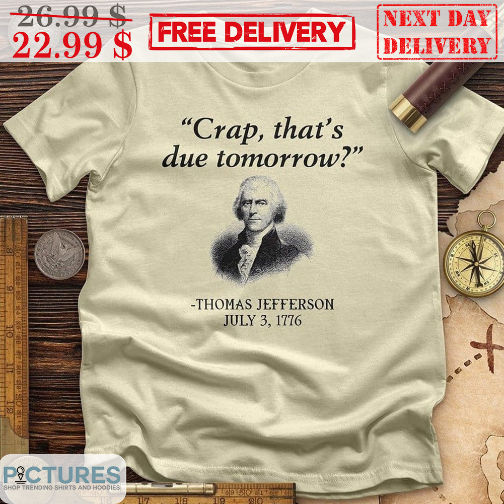 Crap That's Due Tomorrow Thomas Jefferson July 3 1776 Shirt