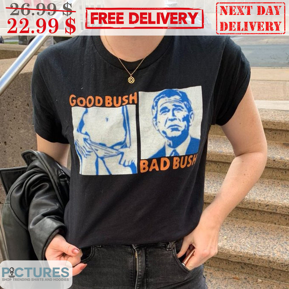 Good Bush Bad Bush Shirt