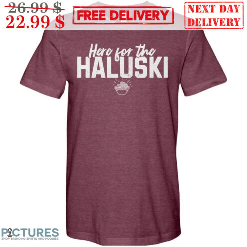 Here For The Haluski Shirt