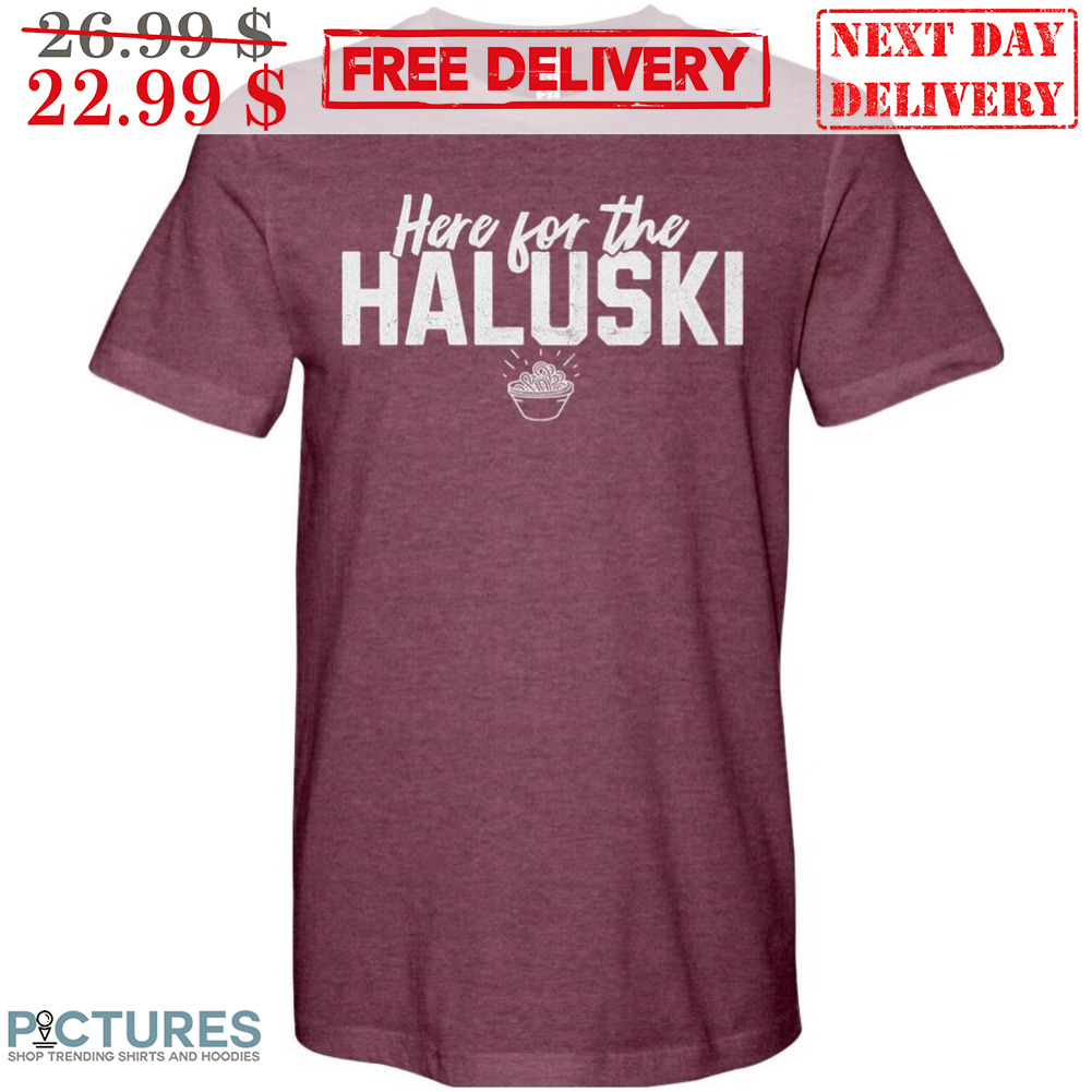Here For The Haluski Shirt