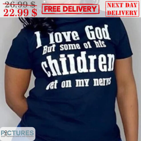 I Love God But Some Of His Children Get On My Nerves Shirt