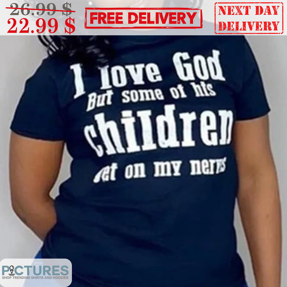 I Love God But Some Of His Children Get On My Nerves Shirt