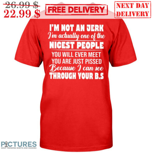 I'm Not An Jerk I'm Actually One Of The Nicest People You Will Never Meet You Are Just Pissed Because I Can See Through Your BS Shirt