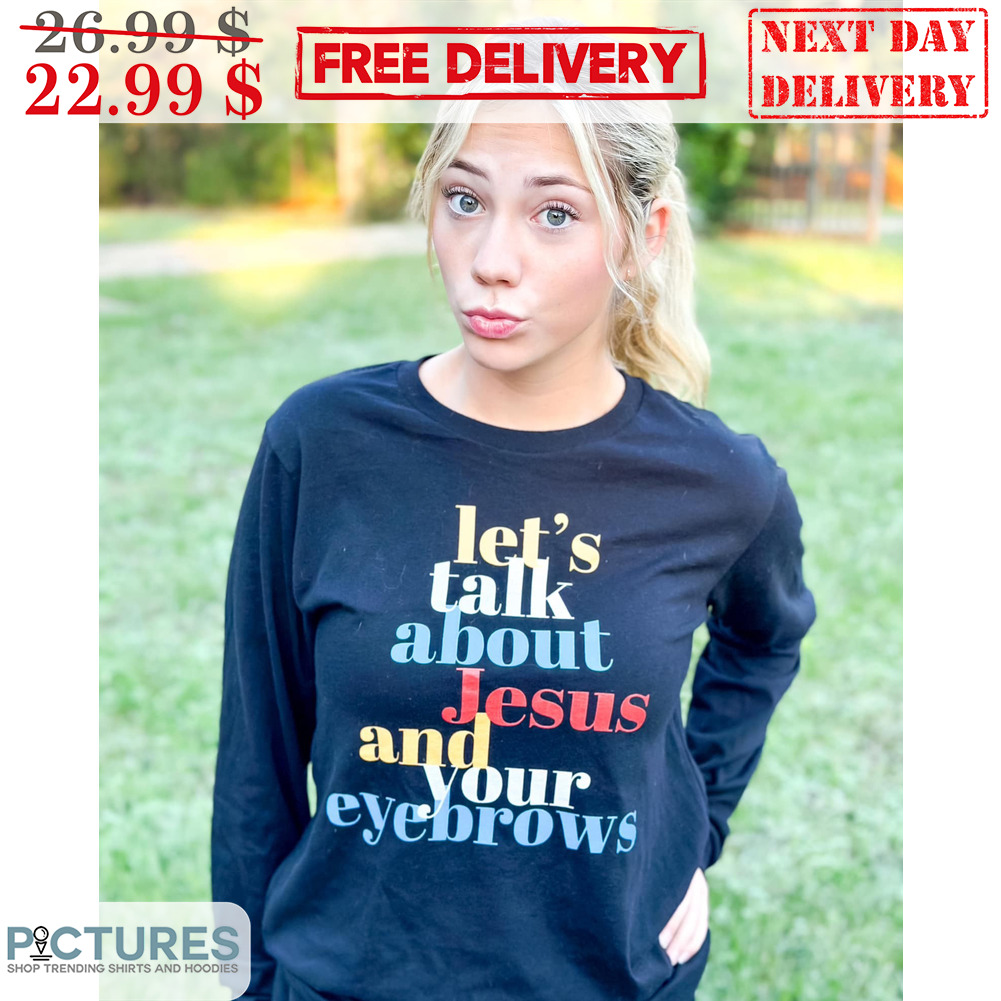 Let's Talk About Jesus And Your Eyebrows Shirt