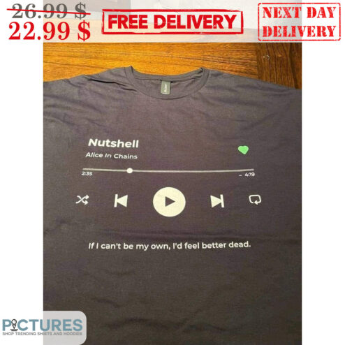 Nutshell Alice In Chains If I Can't Be My Own I'd Feel Better Dead Shirt