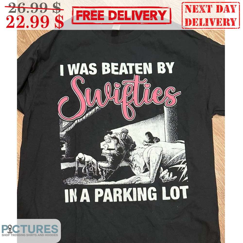 I Was Beaten By Swifties In A Parking Lot Shirt