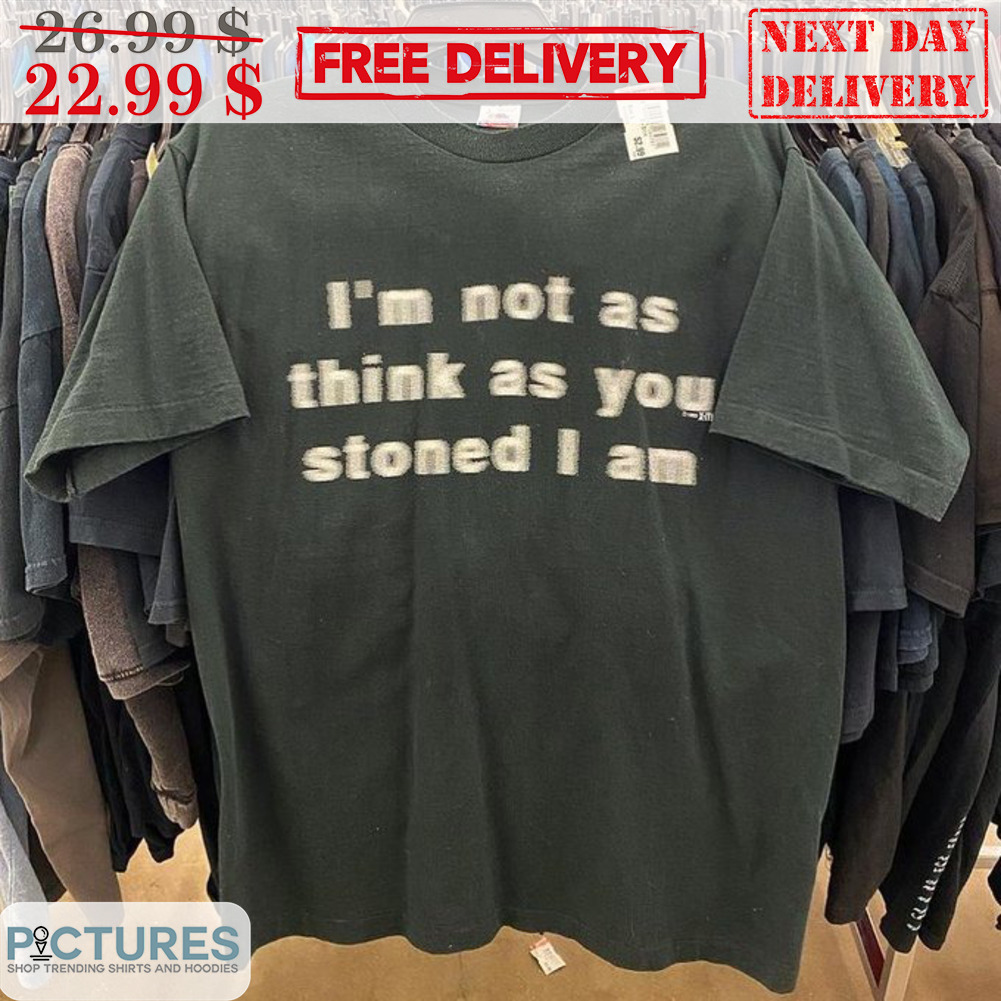 I'm Not As Think As You Stoned I Am Shirt