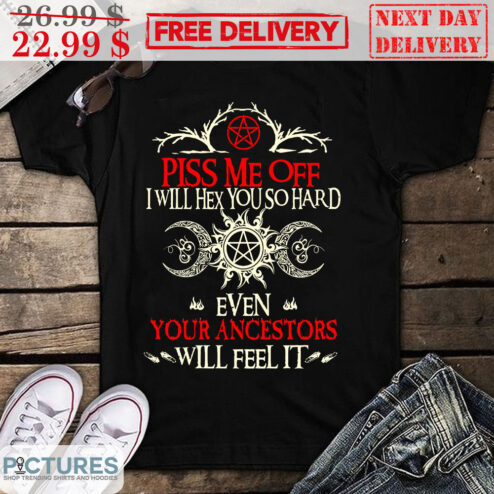 Piss Me Off I Will Hex You So Hard Even Your Ancestors Will Feel It Shirt