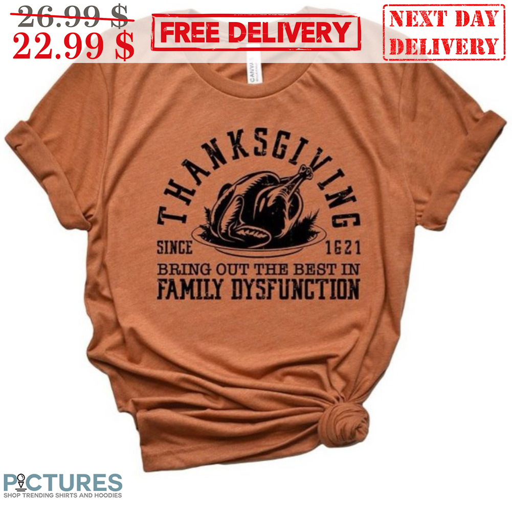 Thanksgiving Since 1621 Bring Out The Best In Family Dysfunction Shirt