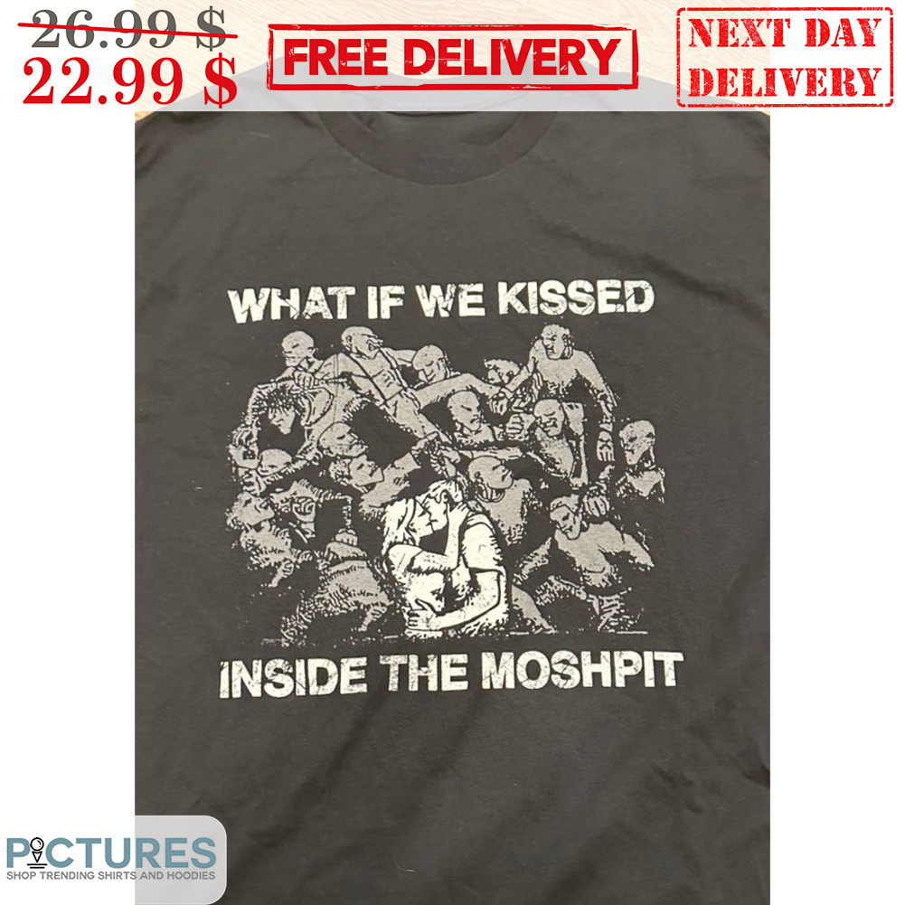 What If We Kissed Inside The Moshpit Vintage Shirt