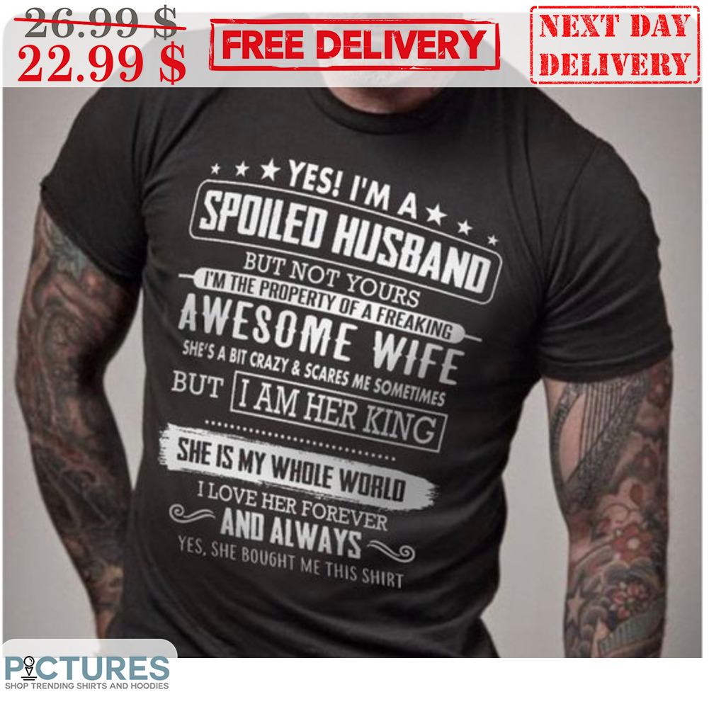 Yes I'm A Spoiled Husband But Not Yours I'm The Property Of A Freaking Awesome Wife Shirt