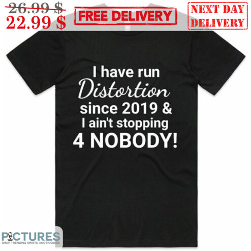 I Have Run Distortion Since 2019 And I Ain't Stopping 4 Nobody Shirt