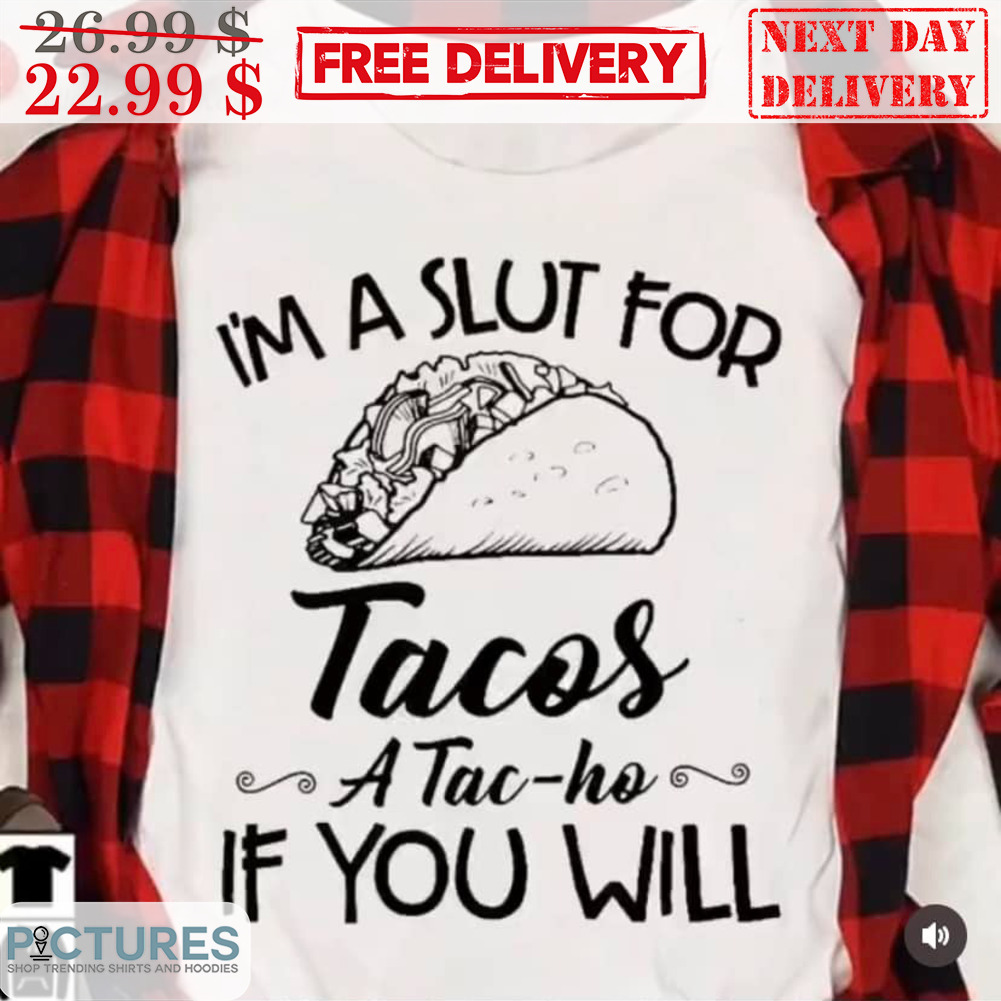I'm A Slut For Tacos A Tac-ho If You Will Shirt