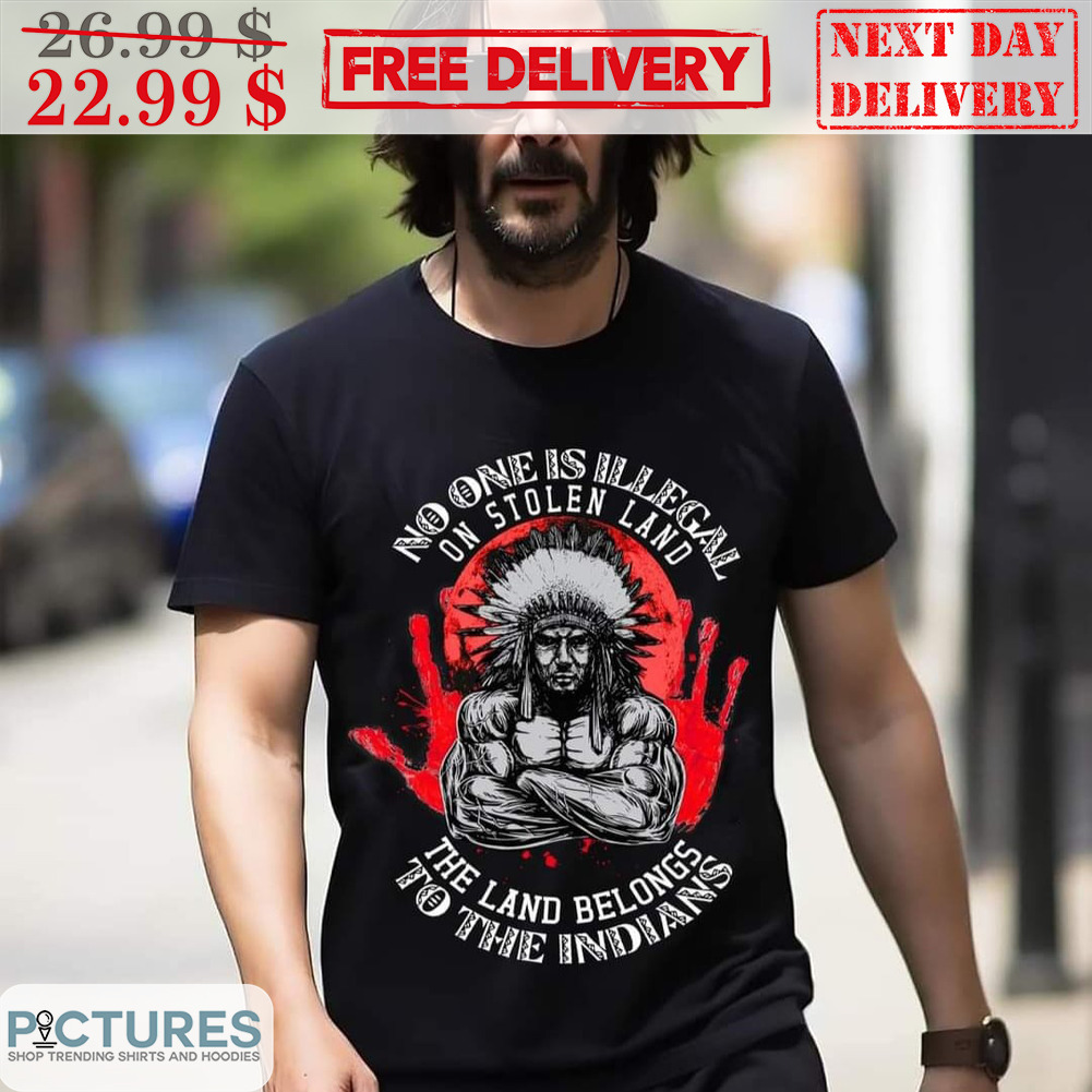 Native Muscle No One Is Illegal On Stolen Land The Land Belongs To The Indians Shirt