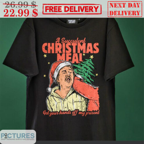 A Succulent Christmas Meal Get Your Hands Off My Present Shirt