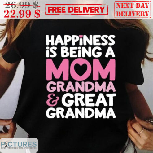 Happiness Is Being A Mom Grandma And Great Grandma Shirt
