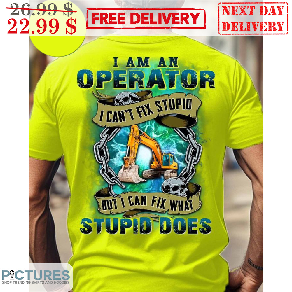 I Am An Operator I Can't Fix Stupid But I Can Fix What Stupid Does Shirt