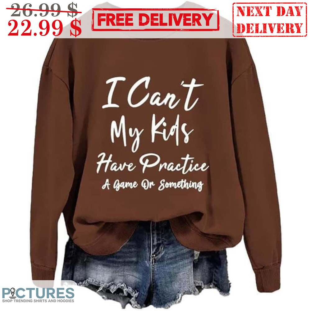 I Can't My Kids Have Practice A Game Of Something Shirt