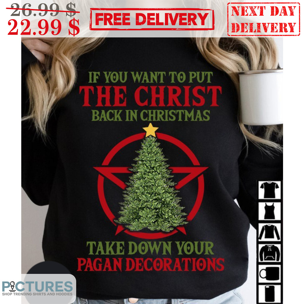 If You Want To Put The Christ Back In Christmas Take Down Your Pagan Decorations Shirt