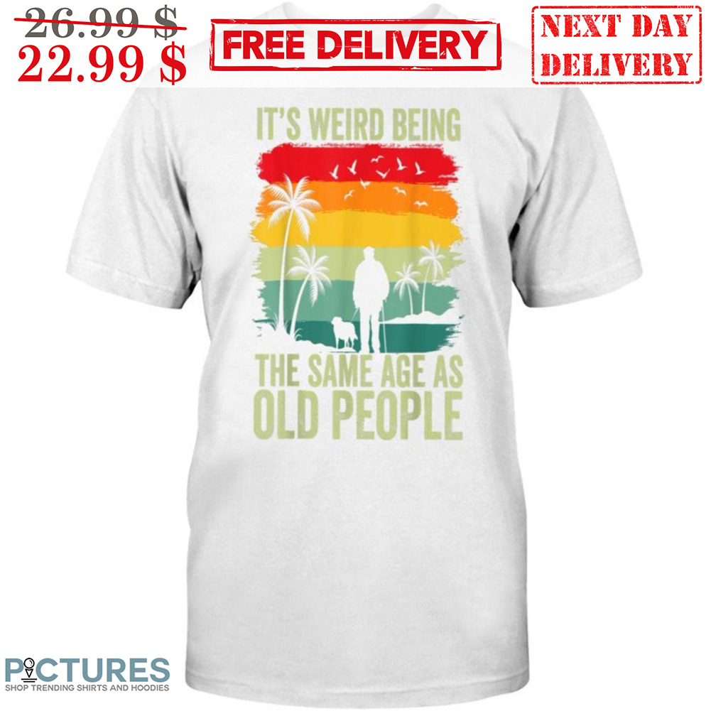 It's Weird Being The Same Age As Old People Vintage Shirt