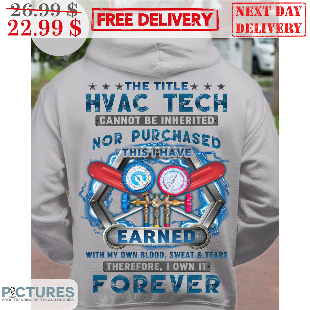 The Title Hvac Tech Cannot Be Inherited Nor Purchased This I Have Earned With My Own Blood Sweat And Tears Shirt