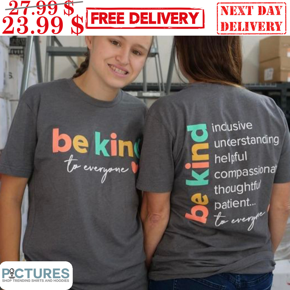 Be Kind To Everyone Inclusive Understanding Helpful Compassionate Thoughtful Patient To Everyone Shirt