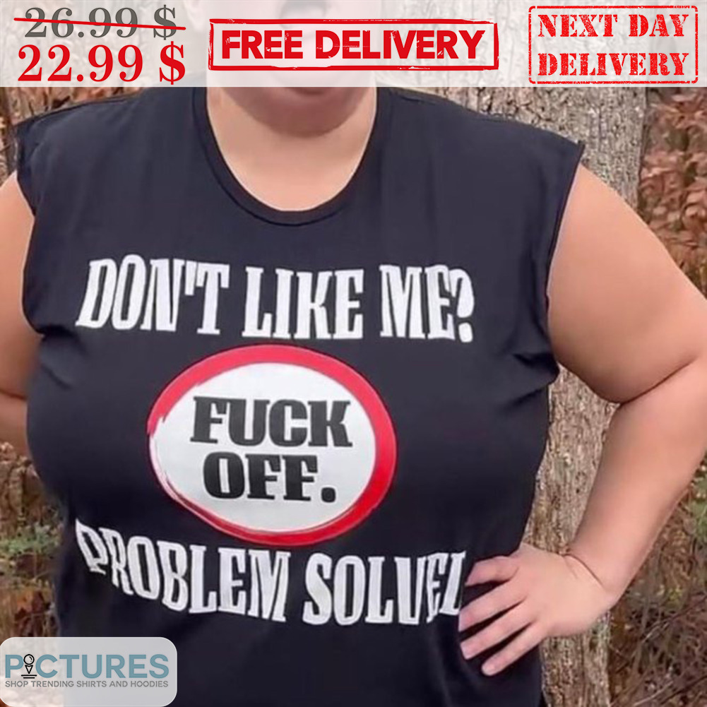 Don't Like Me Fuck Off Problem Solved Shirt