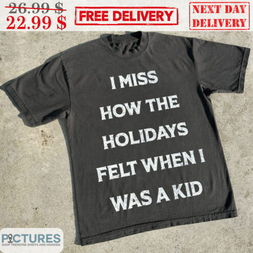 I Miss How The Holidays Felt When I Was A Kid Shirt