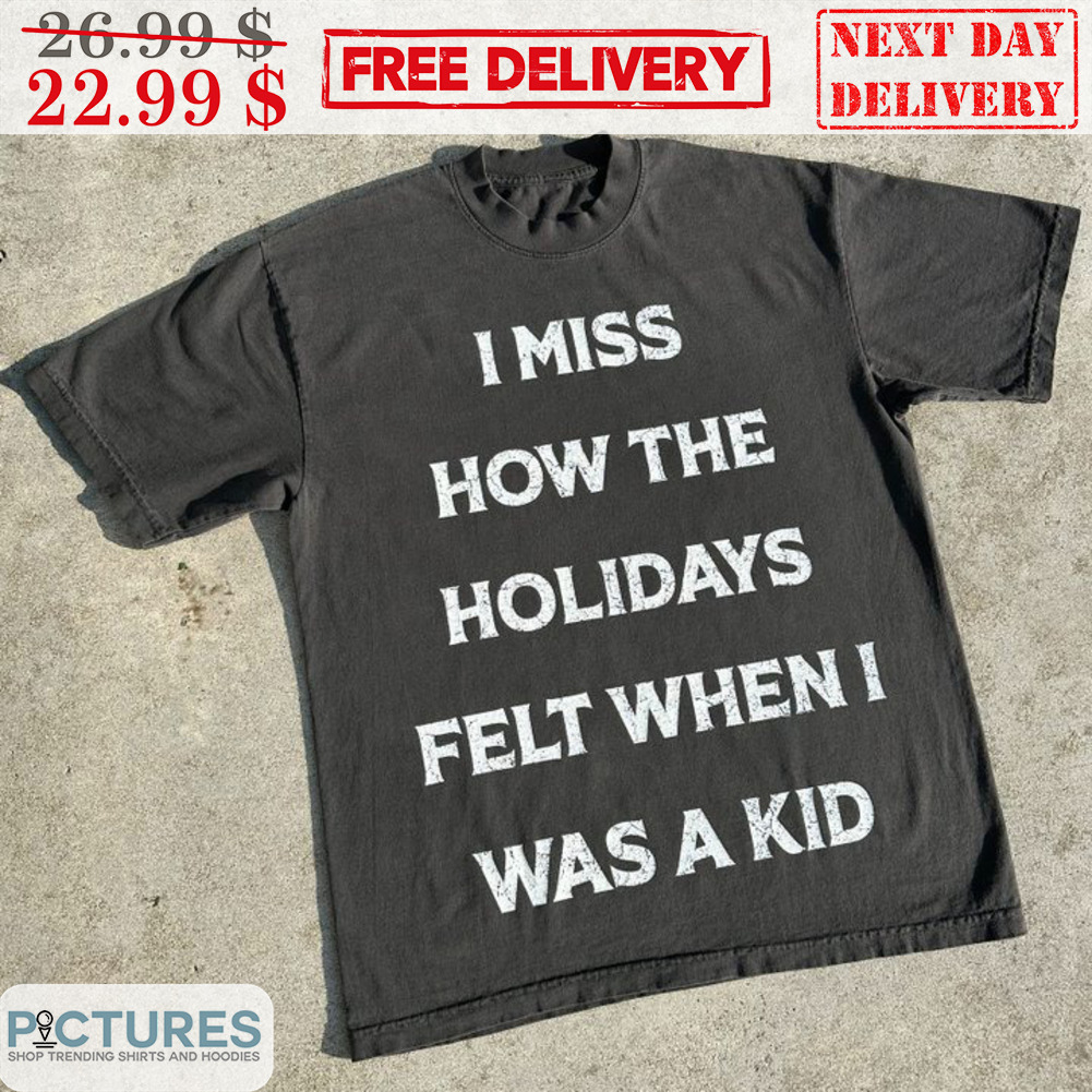 I Miss How The Holidays Felt When I Was A Kid Shirt