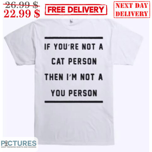 If You're Not A Cat Person Then I'm Not A You Person Shirt