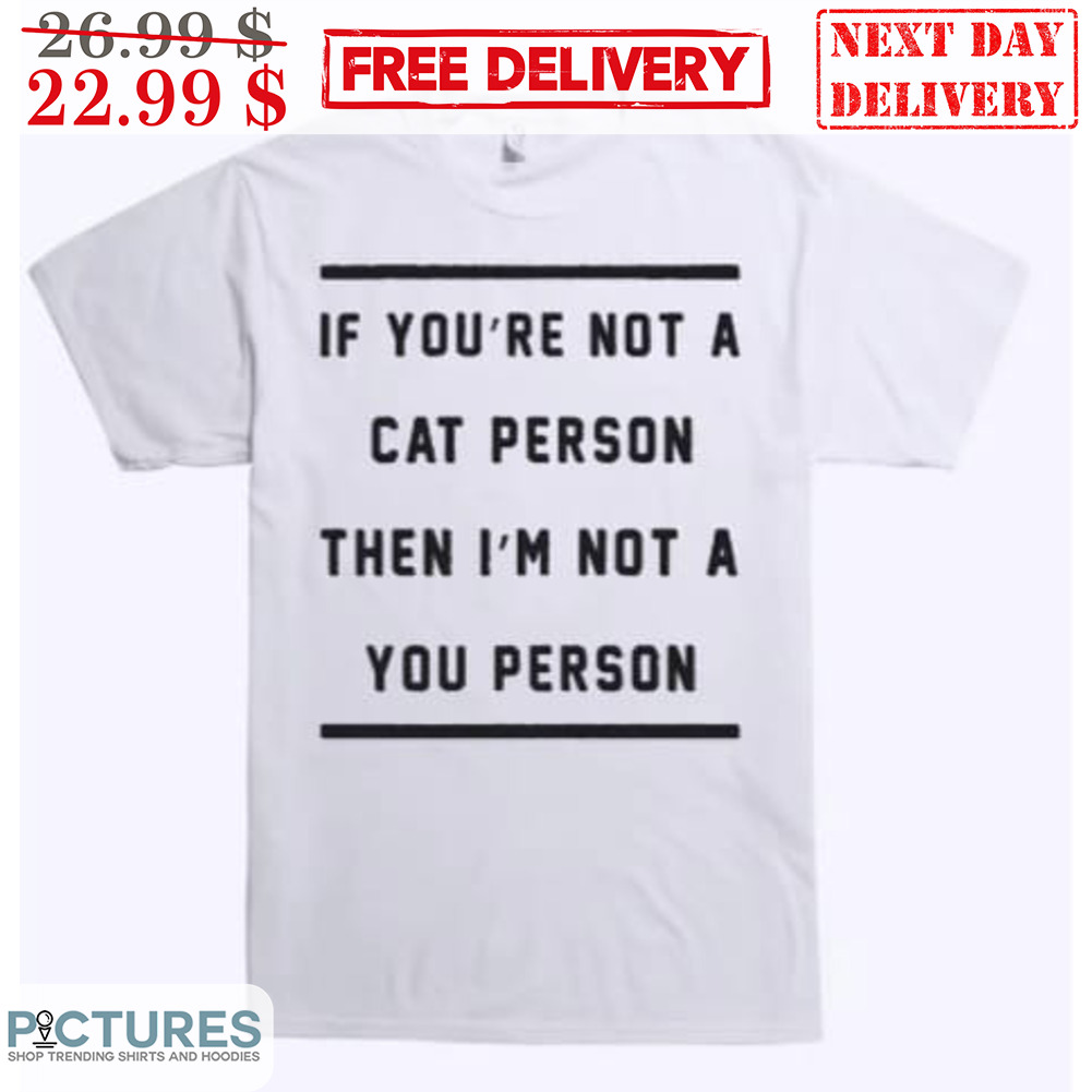 If You're Not A Cat Person Then I'm Not A You Person Shirt