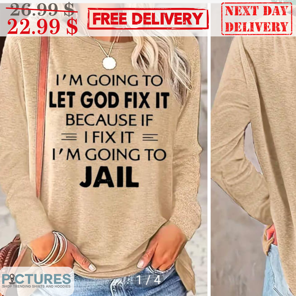 I'm Going To Let God Fix It Because If I Fix It I'm Going To Jail Shirt