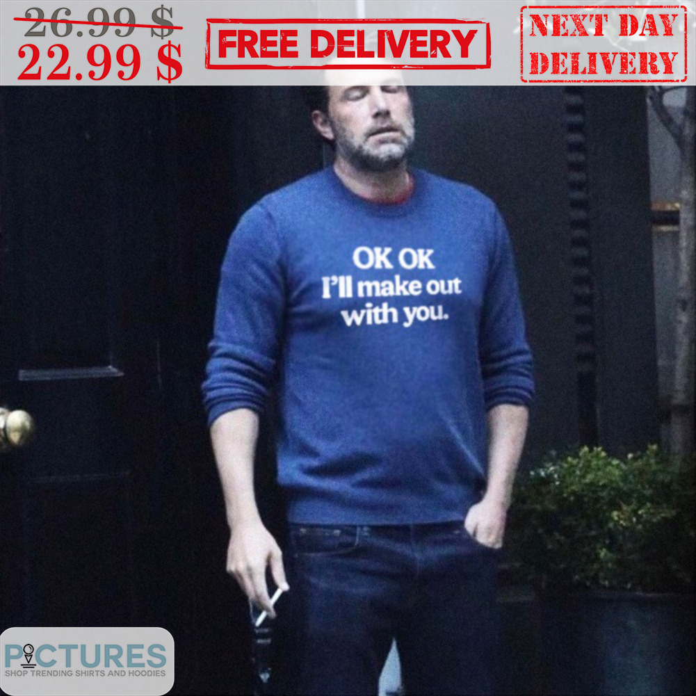 Ok OK I'll Make Out With You Shirt