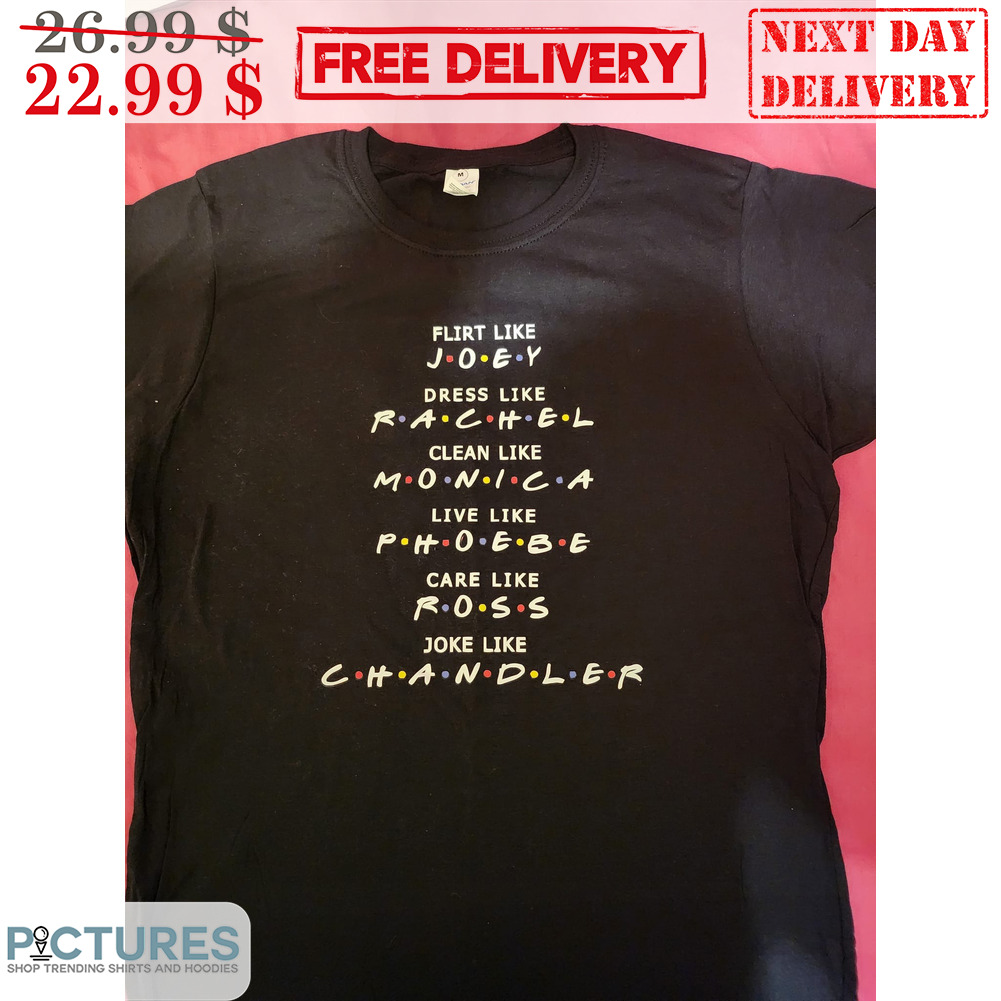 Friends Flirt Like Joey Dress Like Rachel Clean Like Monica Live Like Phoebe Care Like Ross Joke Like Chandler Shirt