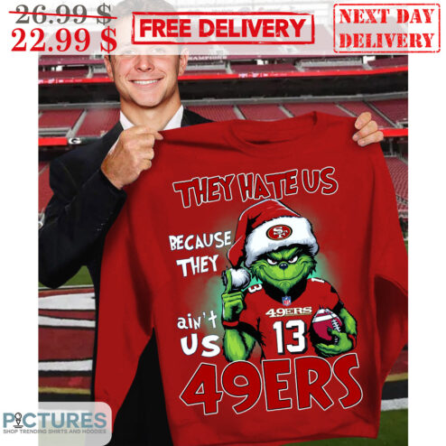 Grinch They Hate Us Because They Ain't Us 49Ers San Francisco 49ers Shirt