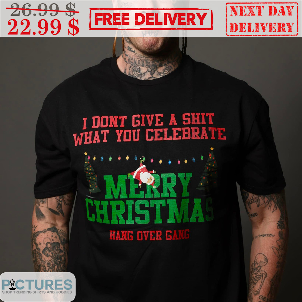 I Don't Give A Shit What You Celebrate Merry Christmas Hang Over Gang Shirt