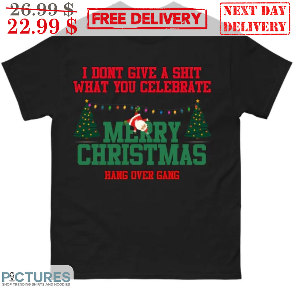 I Don't Give A Shit What You Celebrate Merry Christmas Hang Over Gang Ugly Shirt