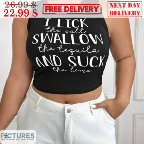 I Lick The Salt Swallow The Tequila And Suck The Lime Shirt