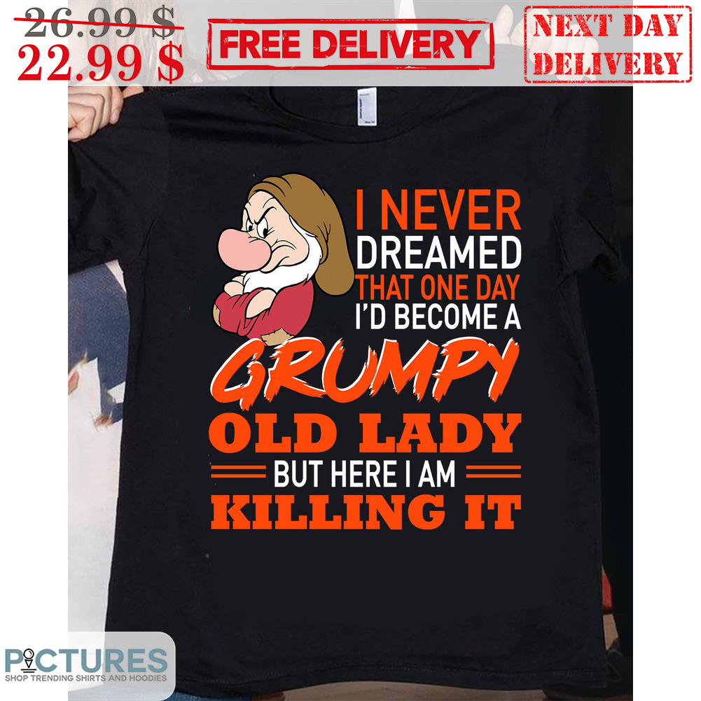 I Never Dreamed That One Day I'd Become A Grumpy Old Lady But Here I Am Killing It Shirt