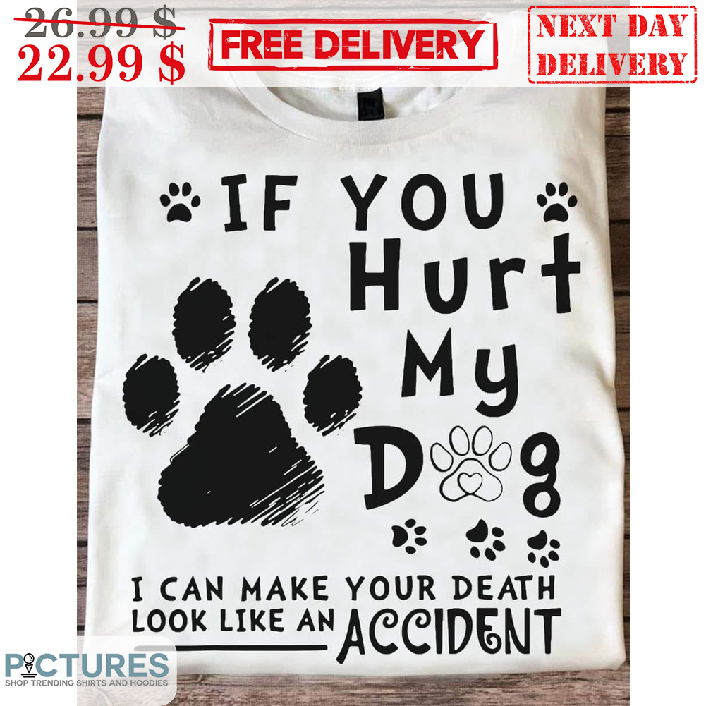 If You Hurt My Dog I Can Make Your Death Look Like An Accident Shirt