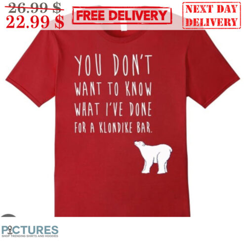 Bear You Don't Want To Know What I've Done For A Klondike Bar Shirt