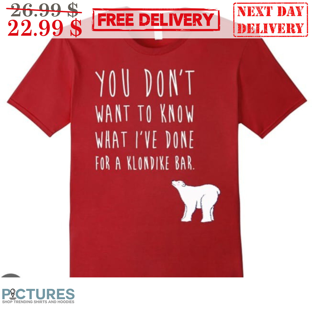 Bear You Don't Want To Know What I've Done For A Klondike Bar Shirt