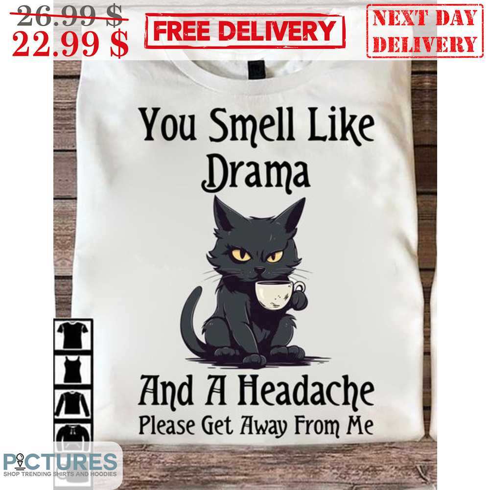 Cat Coffee You Smeel Like Drama And A Headache Please Get Away From Me Shirt