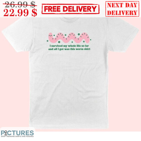 I Survived My Whole Life So Far And All I Got Was This Worm Shirt