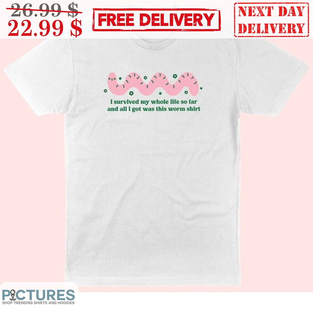 I Survived My Whole Life So Far And All I Got Was This Worm Shirt