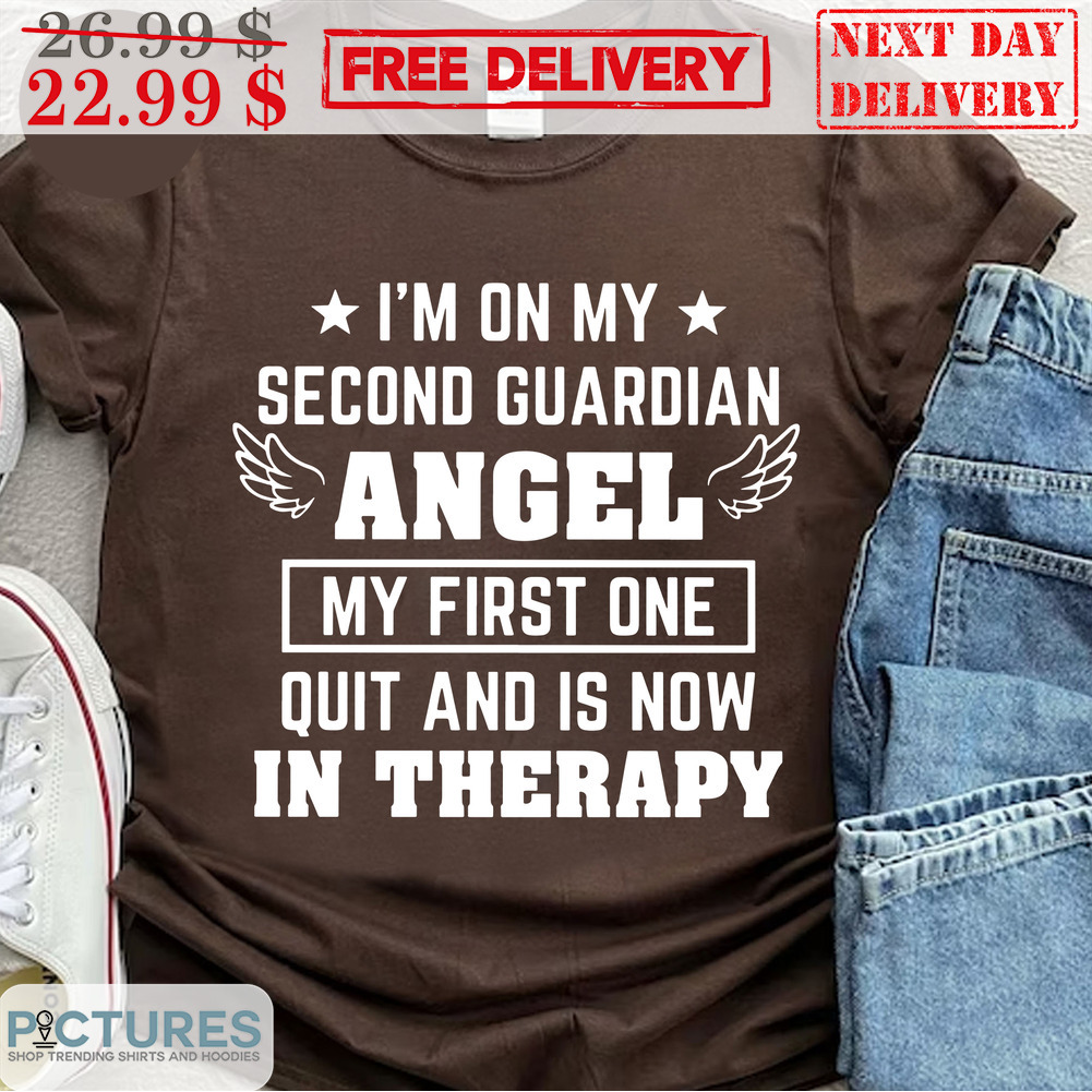I'm On My Second Guardian Angel My First One Quit And Is Now In Therapy Shirt