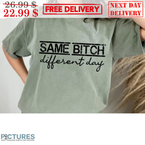 Same Bitch Different Day Shirt