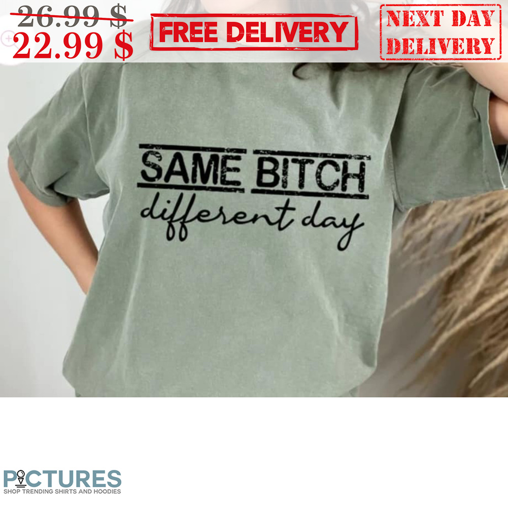 Same Bitch Different Day Shirt