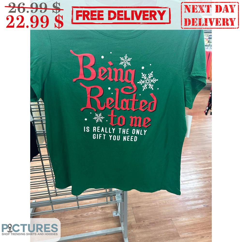 Being Related To Me Is Really The Only Gift You Need Christmas Shirt