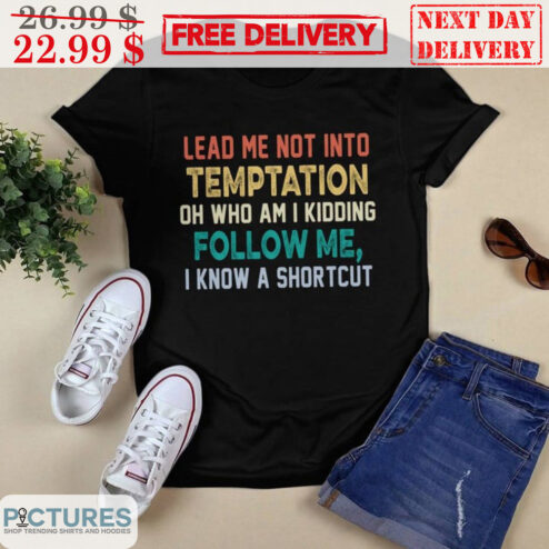Lead Me Not Into Temptation Oh Who Am I Kidding Follow Me I Know A Shortcut Vintage Shirt
